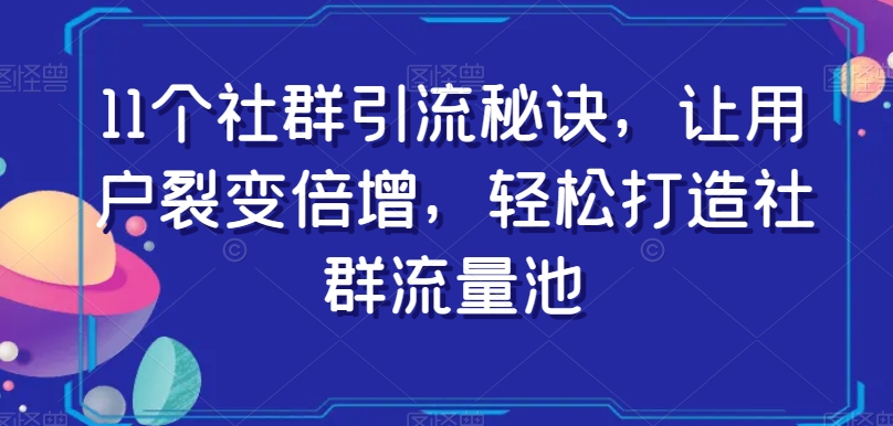 11个社群引流秘诀，让用户裂变倍增，轻松打造社群流量池-整合资源网