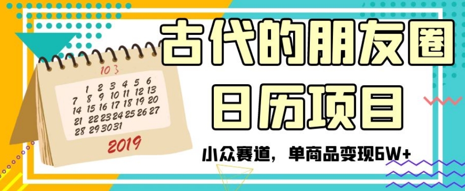 古代的朋友圈日历项目，小众赛道，单商品变现6W+【揭秘】-整合资源网