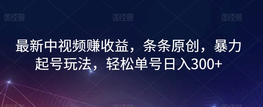 最新中视频赚收益，条条原创，暴力起号玩法，轻松单号日入300+【揭秘】-秀人资源网