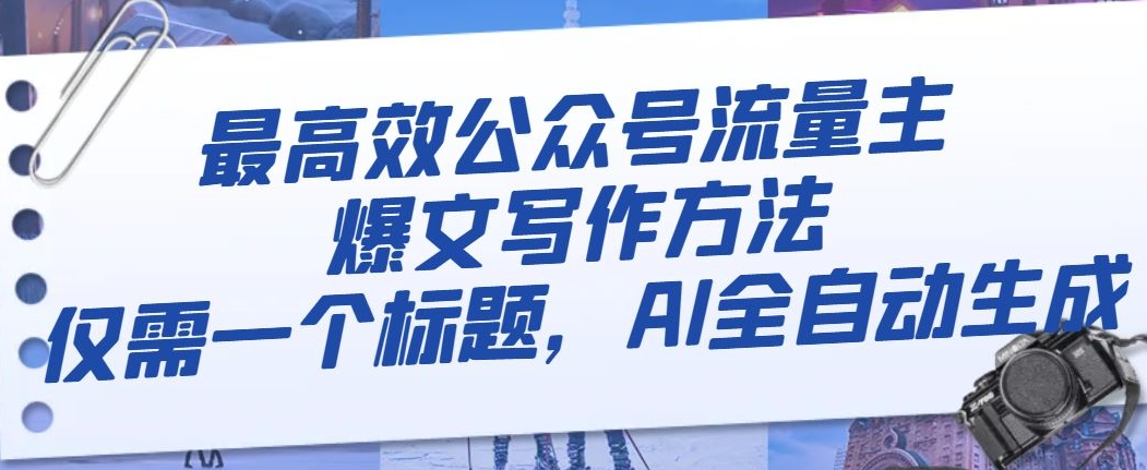 最高效公众号流量主爆文写作方法，仅需一个标题，AI全自动生成【揭秘】-整合资源网