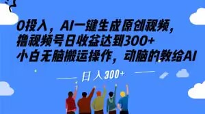 0投入，AI一键生成原创视频，撸视频号日收益达到300+小白无脑搬运操作，动脑的教给AI【揭秘】-整合资源网