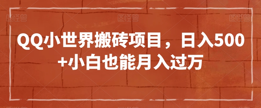 QQ小世界搬砖项目，日入500+小白也能月入过万【揭秘】-秀人资源网