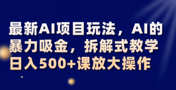 最新AI项目玩法，AI的暴力吸金，拆解式教学，日入500+可放大操作【揭秘】-秀人资源网
