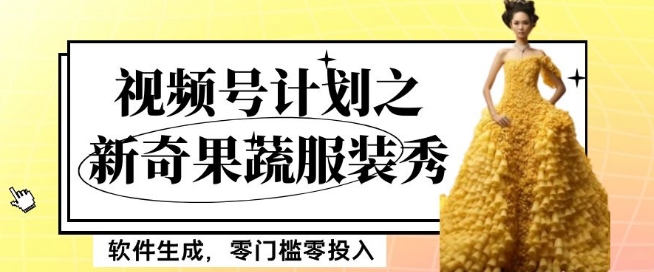 最新项目视频号计划之新奇果蔬服装秀，软件生成，零门槛零投入也可月入5000+【揭秘】-秀人资源网