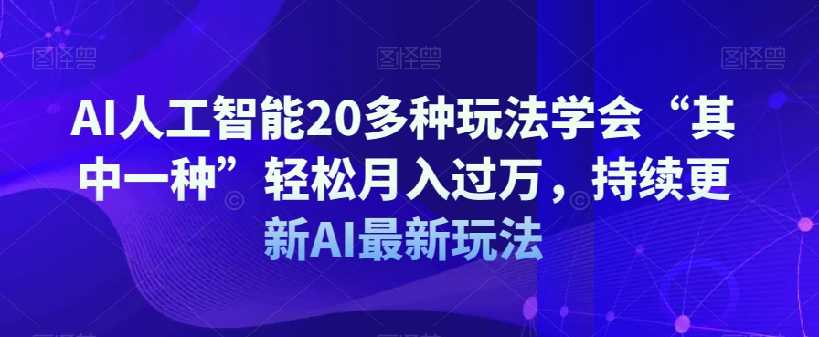 AI人工智能20多种玩法学会“其中一种”轻松月入过万，持续更新AI最新玩法-秀人资源网