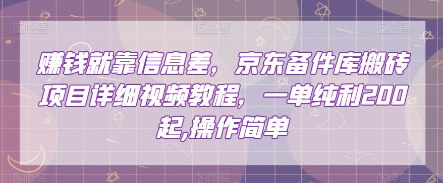 赚钱就靠信息差，京东备件库搬砖项目详细视频教程，一单纯利200，操作简单【揭秘】-秀人资源网