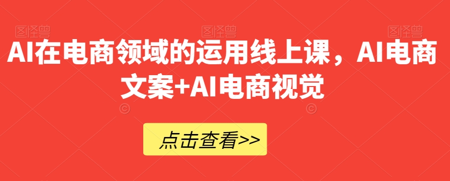 AI在电商领域的运用线上课，​AI电商文案+AI电商视觉-秀人资源网