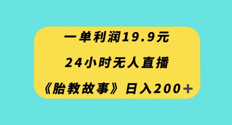 一单利润19.9，24小时无人直播胎教故事，每天轻松200+【揭秘】-秀人资源网