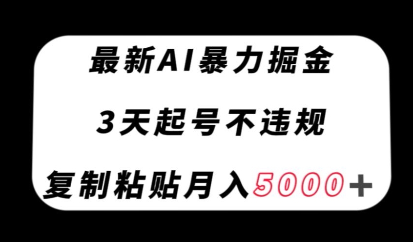 最新AI暴力掘金，3天必起号不违规，复制粘贴月入5000＋【揭秘】-整合资源网