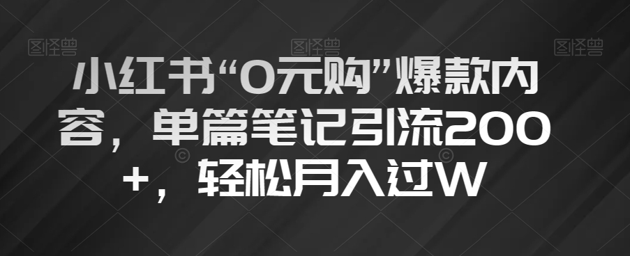 小红书“0元购”爆款内容，单篇笔记引流200+，轻松月入过W【揭秘】-整合资源网