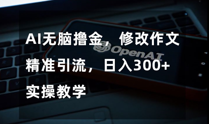 AI无脑撸金，修改作文精准引流，日入300+，实操教学【揭秘】-秀人资源网