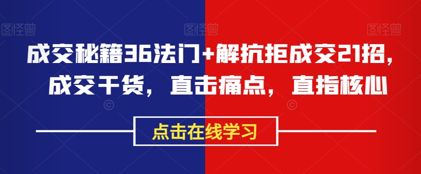 成交秘籍36法门+解抗拒成交21招，成交干货，直击痛点，直指核心-整合资源网