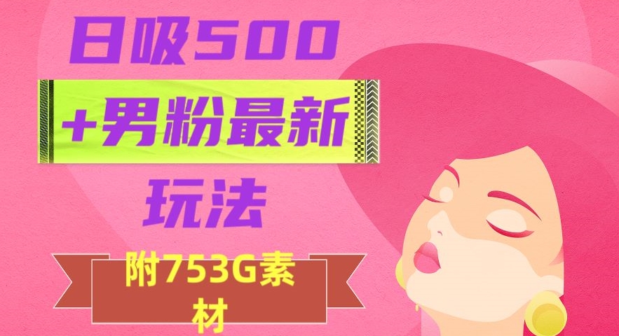 日吸500+男粉最新玩法，从作品制作到如何引流及后端变现，保姆级教程【揭秘】-秀人资源网