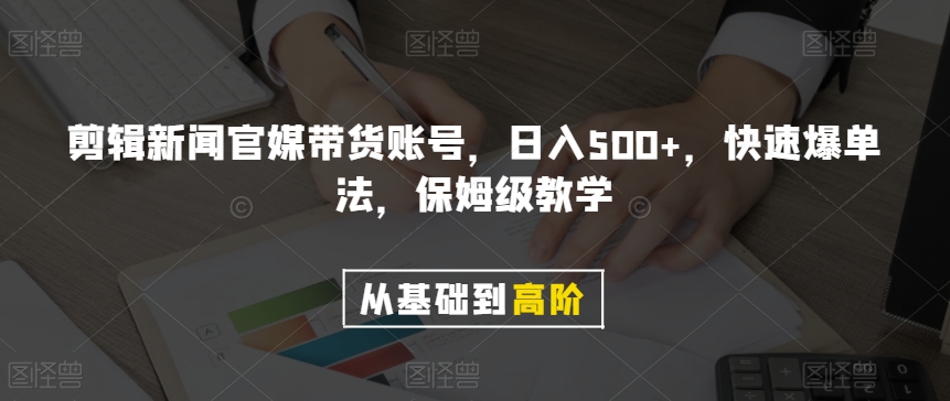 剪辑新闻官媒带货账号，日入500+，快速爆单法，保姆级教学【揭秘】-秀人资源网