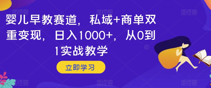 婴儿早教赛道，私域+商单双重变现，日入1000+，从0到1实战教学【揭秘】-秀人资源网