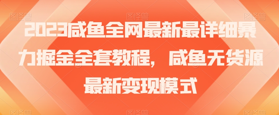 2023咸鱼全网最新最详细暴力掘金全套教程，咸鱼无货源最新变现模式【揭秘】-秀人资源网