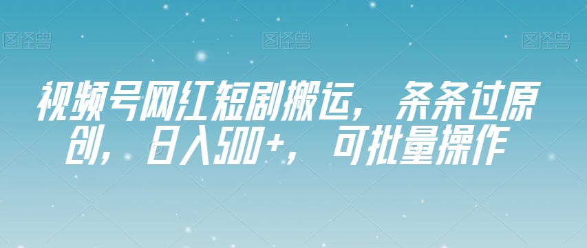 视频号网红短剧搬运，条条过原创，日入500+，可批量操作【揭秘】-秀人资源网