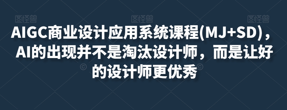 AIGC商业设计应用系统课程(MJ+SD)，AI的出现并不是淘汰设计师，而是让好的设计师更优秀-秀人资源网