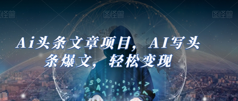 Ai头条文章项目，AI写头条爆文，轻松变现-秀人资源网