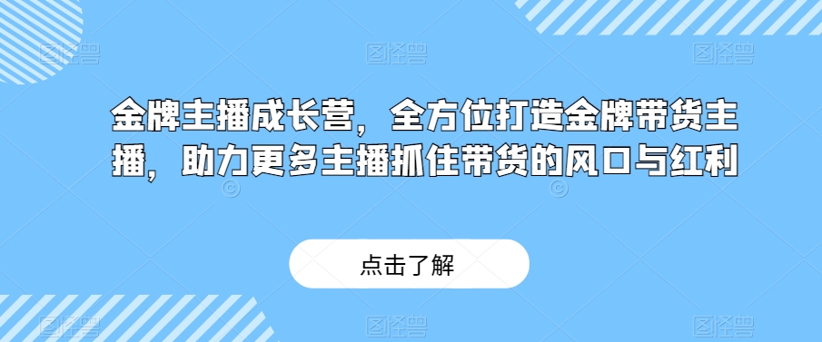 金牌主播成长营，全方位打造金牌带货主播，助力更多主播抓住带货的风口与红利-整合资源网
