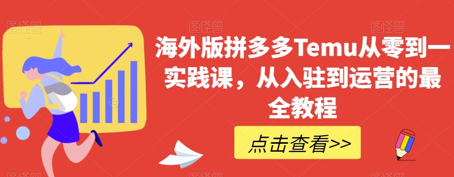 海外版拼多多Temu从零到一实践课，从入驻到运营的最全教程-秀人资源网