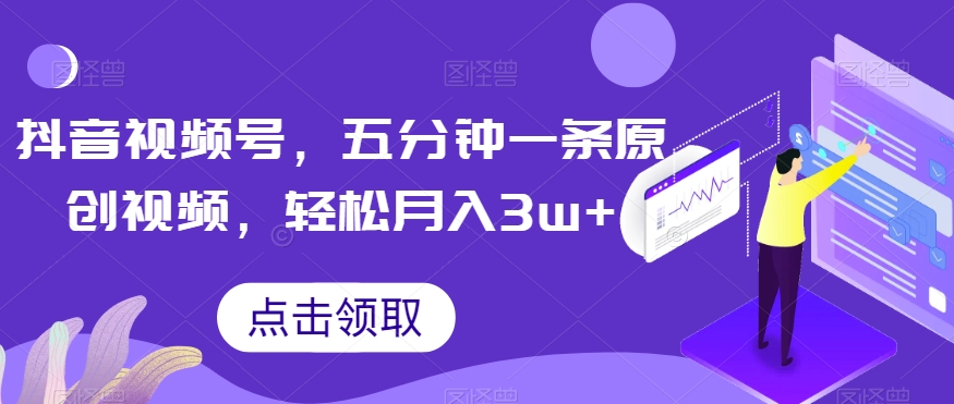抖音视频号，五分钟一条原创视频，轻松月入3w+【独家秘诀，传授赚钱方法】【揭秘】-秀人资源网