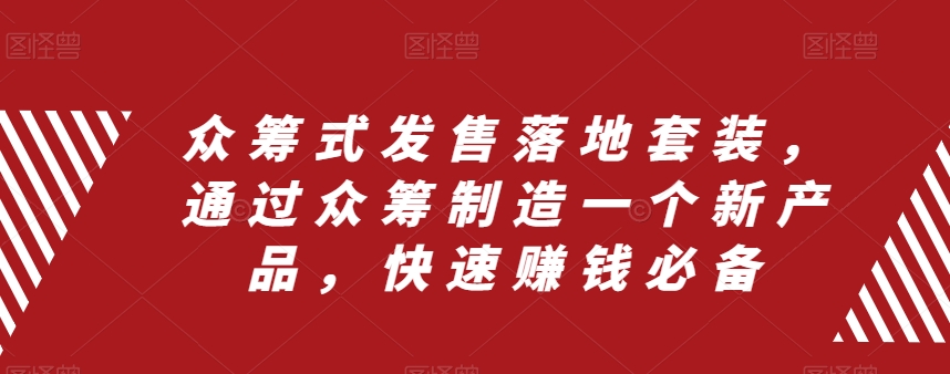 众筹式发售落地套装，通过众筹制造一个新产品，快速赚钱必备-整合资源网