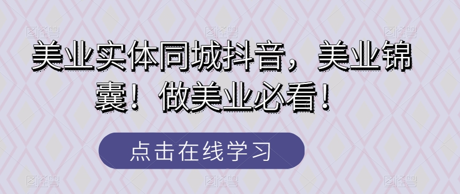 美业实体同城抖音，美业锦囊！做美业必看！-秀人资源网