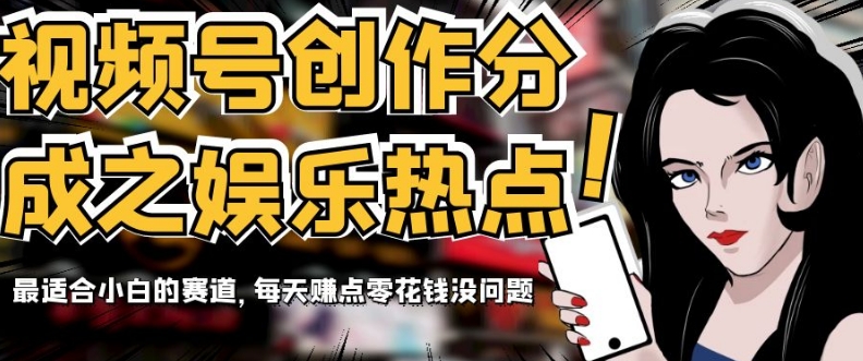 视频号创作分成之娱乐热点，最适合小白的赛道，每天赚点零花钱没问题【揭秘】-秀人资源网