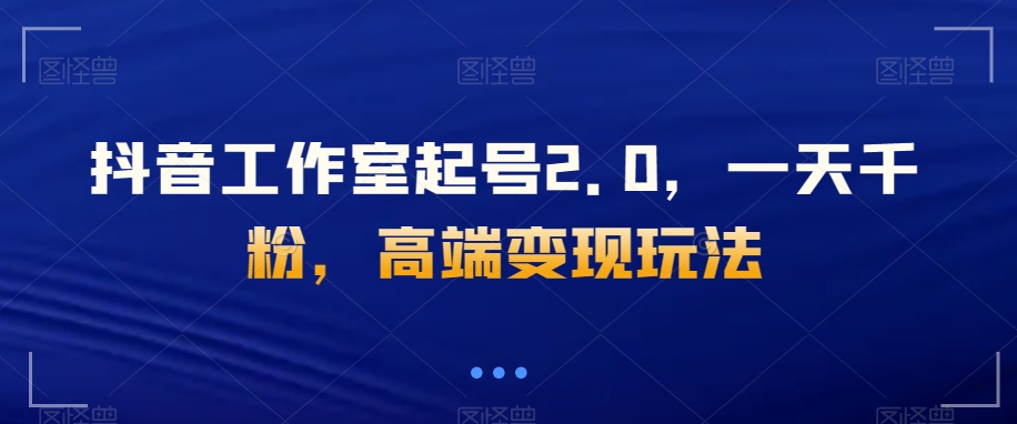 抖音工作室起号2.0，一天千粉，高端变现玩法【揭秘】-秀人资源网