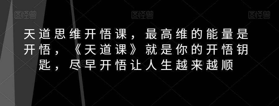 天道思维开悟课，最高维的能量是开悟，《天道课》就是你的开悟钥匙，尽早开悟让人生越来越顺-秀人资源网