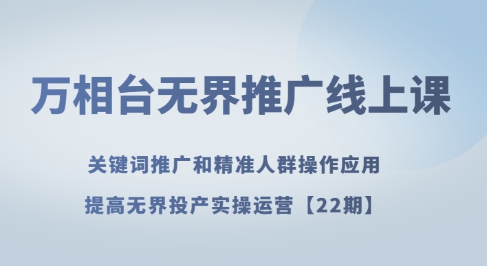 万相台无界推广线上课关键词推广和精准人群操作应用，提高无界投产实操运营【22期】-整合资源网