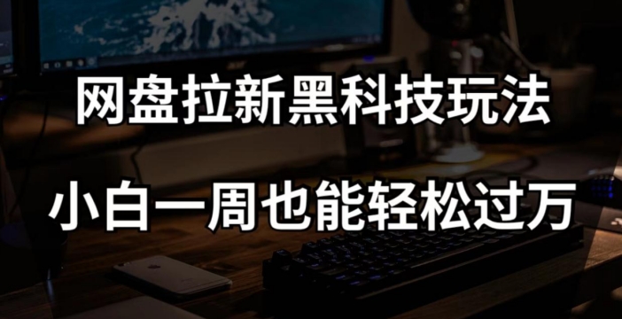 网盘拉新黑科技玩法，小白一周也能轻松过万【全套视频教程+黑科技】【揭秘】-秀人资源网