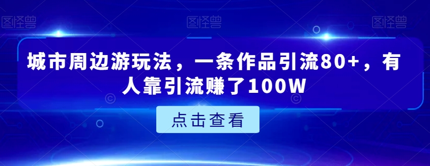 城市周边游玩法，一条作品引流80+，有人靠引流赚了100W【揭秘】-秀人资源网