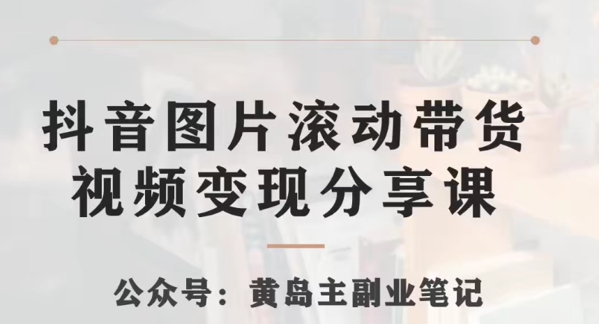 黄岛主·抖音图片滚动带货视频副业项目，一条龙变现玩法分享给你-整合资源网