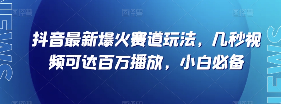 抖音最新爆火赛道玩法，几秒视频可达百万播放，小白必备（附素材）【揭秘】-秀人资源网