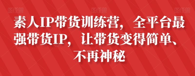 素人IP带货训练营，全平台最强带货IP，让带货变得简单、不再神秘-秀人资源网