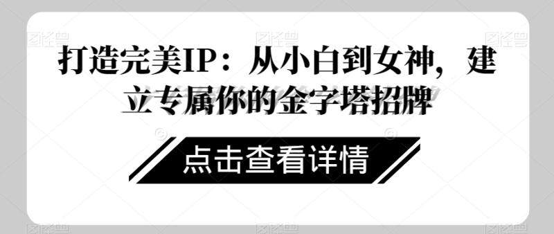 打造完美IP：从小白到女神，建立专属你的金字塔招牌-秀人资源网