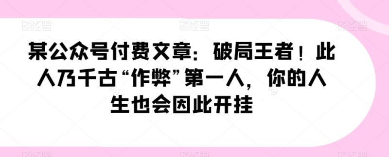 某公众号付费文章：破局王者！此人乃千古“作弊”第一人，你的人生也会因此开挂-秀人资源网