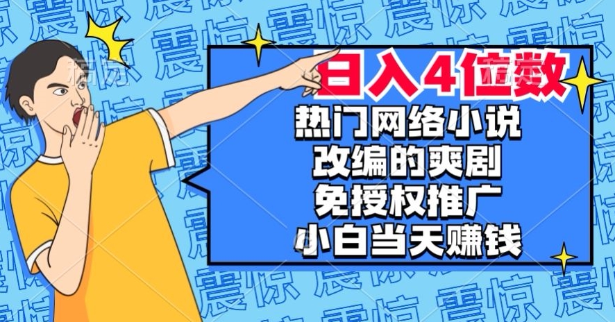 热门网络小说改编的爽剧，免授权推广，新人当天就能赚钱，日入4位数【揭秘】-秀人资源网
