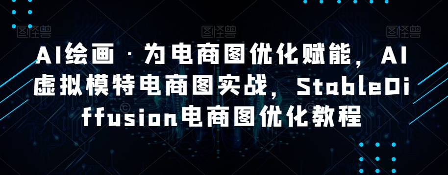 AI绘画·为电商图优化赋能，AI虚拟模特电商图实战，StableDiffusion电商图优化教程-整合资源网