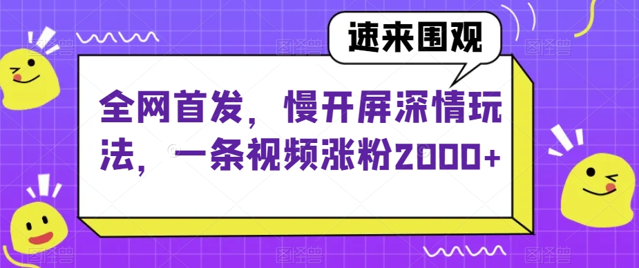 全网首发，慢开屏深情玩法，一条视频涨粉2000+【揭秘】-秀人资源网
