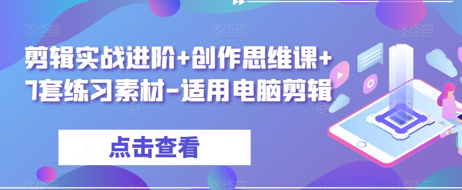 剪辑实战进阶+创作思维课+7套练习素材-适用电脑剪辑-秀人资源网
