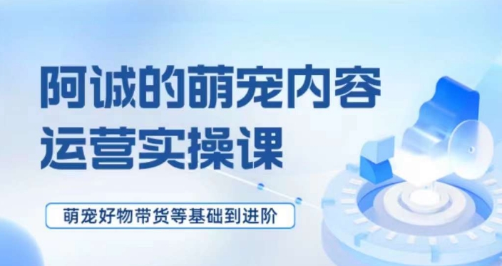 萌宠短视频运营实操课，​萌宠好物带货基础到进阶-秀人资源网