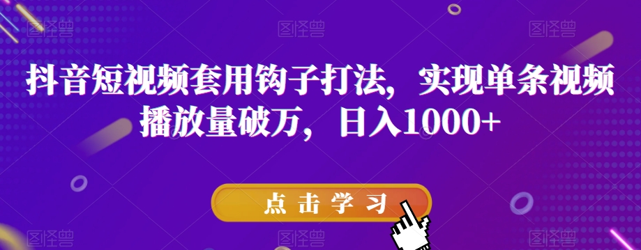 抖音短视频套用钩子打法，实现单条视频播放量破万，日入1000+【揭秘】-秀人资源网