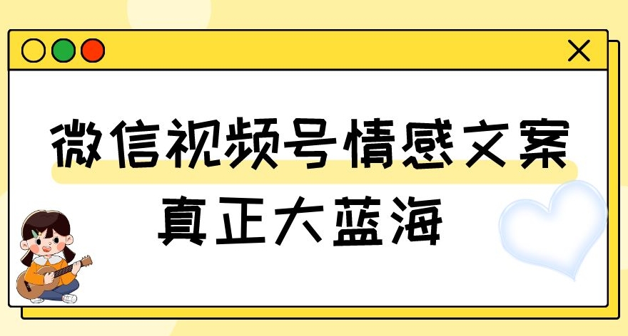 视频号情感文案，真正大蓝海，简单操作，新手小白轻松上手（教程+素材）【揭秘】-秀人资源网