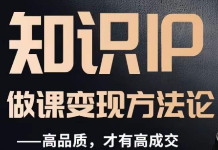 怎么做一门品质好课，知识IP做课变现方法论，高品质，才有好成交-秀人资源网