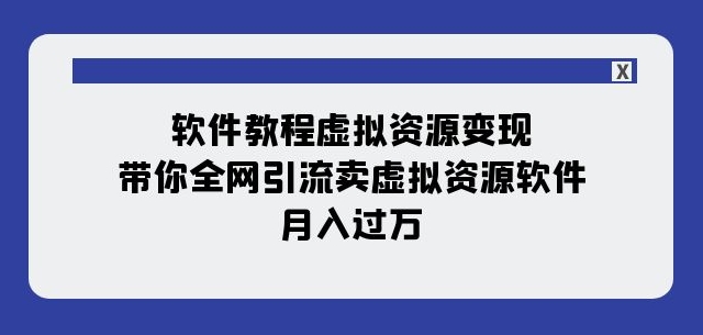 软件教程虚拟资源变现：带你全网引流卖虚拟资源软件，月入过万（11节课）-整合资源网