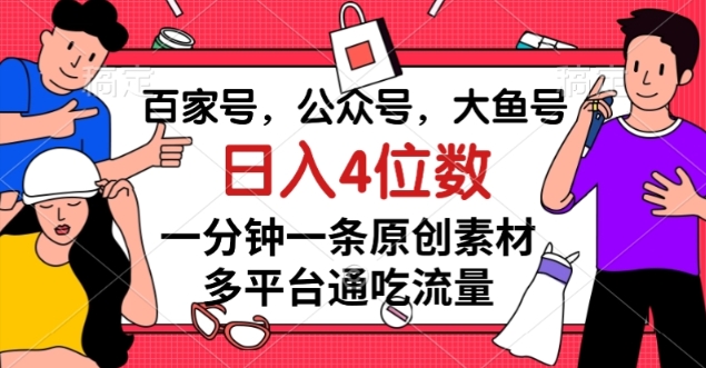 百家号，公众号，大鱼号一分钟一条原创素材，多平台通吃流量，日入4位数【揭秘】-秀人资源网