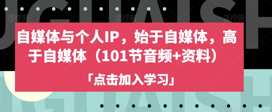 自媒体与个人IP，始于自媒体，高于自媒体（101节音频+资料）-秀人资源网